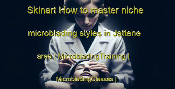 Skinart How to master niche microblading styles in Jattene area | MicrobladingTraining | MicrobladingClasses | SkinartTraining-Sweden